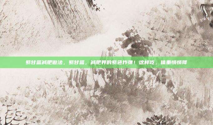 紫甘蓝减肥做法，紫甘蓝，减肥界的紫色炸弹！这样吃，体重悄悄降