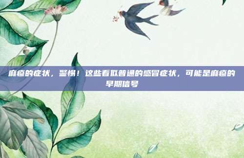 麻疹的症状，警惕！这些看似普通的感冒症状，可能是麻疹的早期信号