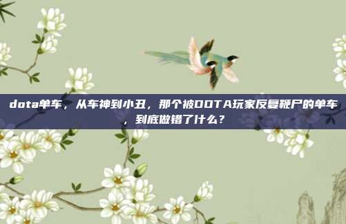 dota单车，从车神到小丑，那个被DOTA玩家反复鞭尸的单车，到底做错了什么？
