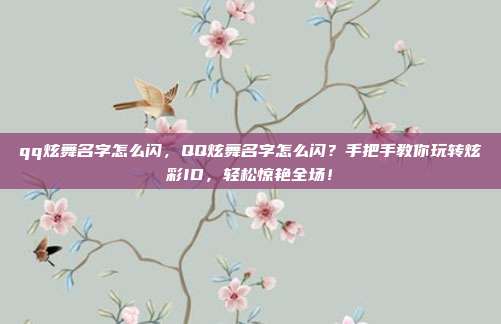 qq炫舞名字怎么闪，QQ炫舞名字怎么闪？手把手教你玩转炫彩ID，轻松惊艳全场！