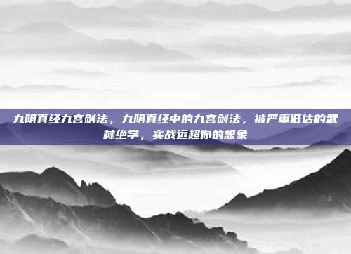 九阴真经九宫剑法，九阴真经中的九宫剑法，被严重低估的武林绝学，实战远超你的想象
