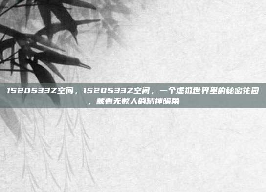 1520533Z空间，1520533Z空间，一个虚拟世界里的秘密花园，藏着无数人的精神暗角