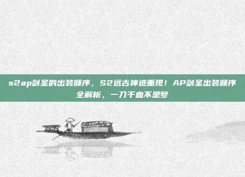 s2ap剑圣的出装顺序，S2远古神迹重现！AP剑圣出装顺序全解析，一刀千血不是梦