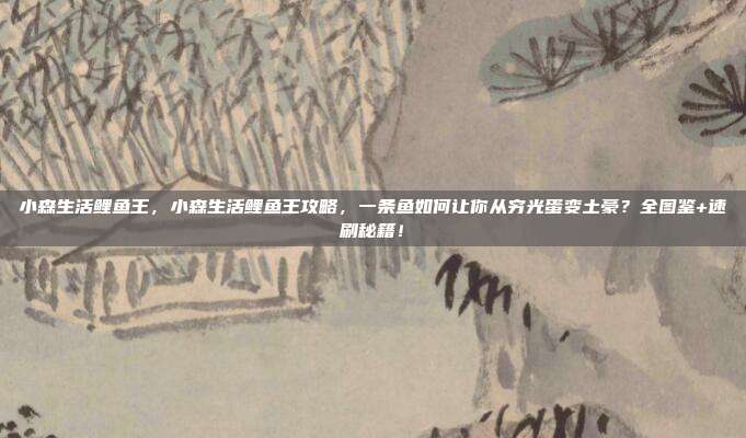 小森生活鲤鱼王，小森生活鲤鱼王攻略，一条鱼如何让你从穷光蛋变土豪？全图鉴+速刷秘籍！