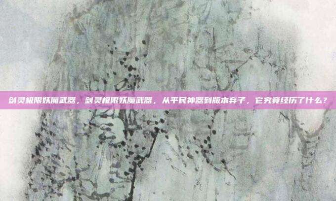 剑灵极限妖魔武器，剑灵极限妖魔武器，从平民神器到版本弃子，它究竟经历了什么？
