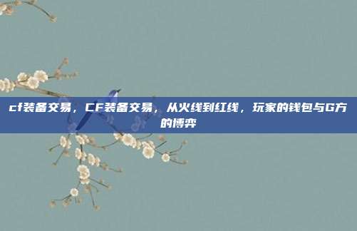 cf装备交易，CF装备交易，从火线到红线，玩家的钱包与G方的博弈