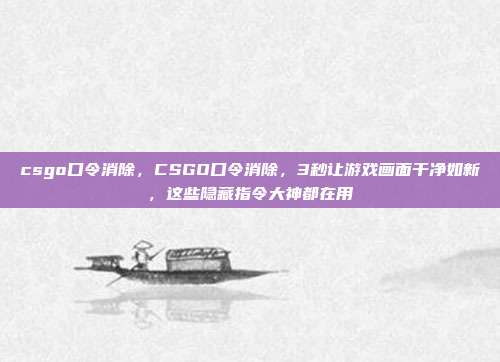 csgo口令消除，CSGO口令消除，3秒让游戏画面干净如新，这些隐藏指令大神都在用