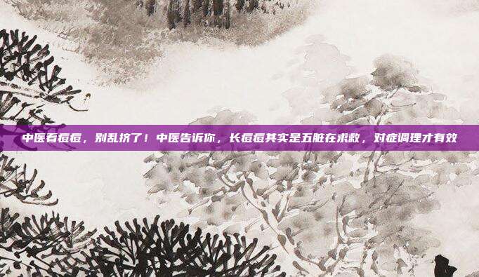 中医看痘痘，别乱挤了！中医告诉你，长痘痘其实是五脏在求救，对症调理才有效