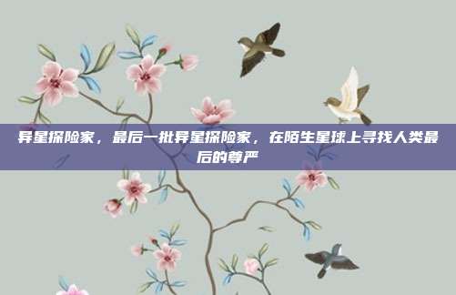 异星探险家，最后一批异星探险家，在陌生星球上寻找人类最后的尊严