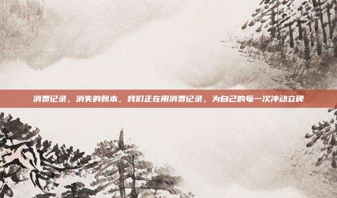 消费记录，消失的账本，我们正在用消费记录，为自己的每一次冲动立碑