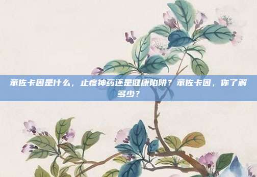苯佐卡因是什么，止疼神药还是健康陷阱？苯佐卡因，你了解多少？