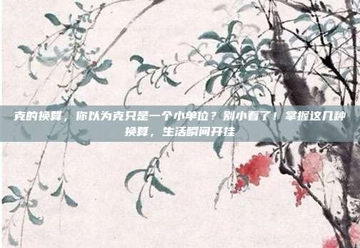 克的换算，你以为克只是一个小单位？别小看了！掌握这几种换算，生活瞬间开挂