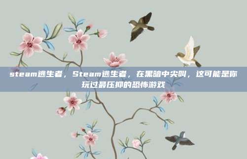 steam逃生者，Steam逃生者，在黑暗中尖叫，这可能是你玩过最压抑的恐怖游戏