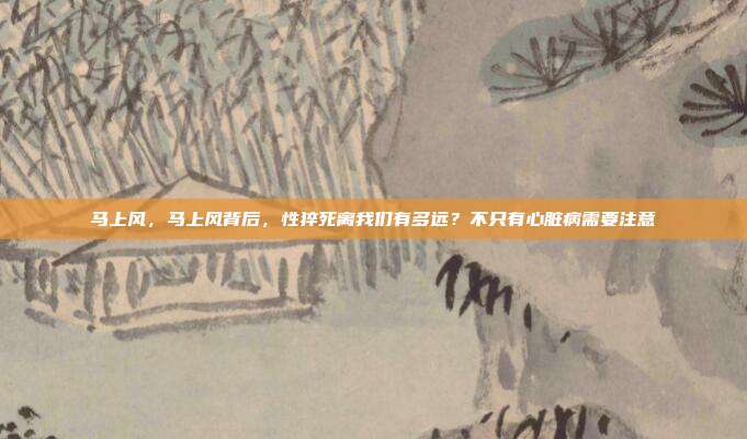 马上风,马上风背后,性猝死离我们有多远?不只有心脏病需要注意