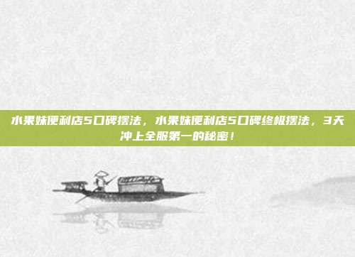 水果妹便利店5口碑摆法，水果妹便利店5口碑终极摆法，3天冲上全服第一的秘密！