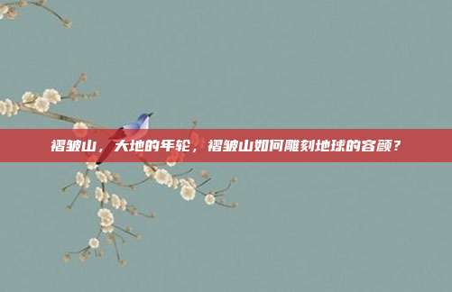 褶皱山，大地的年轮，褶皱山如何雕刻地球的容颜？