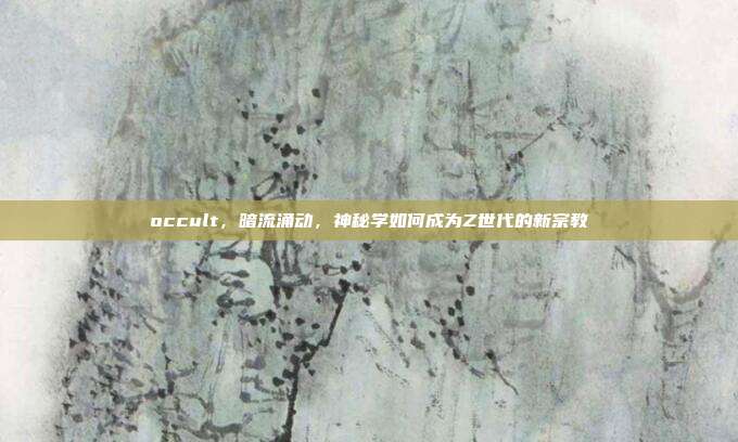 occult，暗流涌动，神秘学如何成为Z世代的新宗教