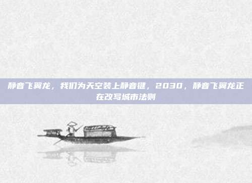 静音飞翼龙，我们为天空装上静音键，2030，静音飞翼龙正在改写城市法则
