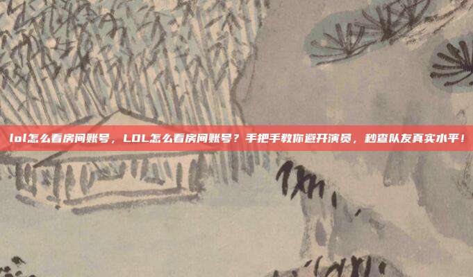 lol怎么看房间账号，LOL怎么看房间账号？手把手教你避开演员，秒查队友真实水平！