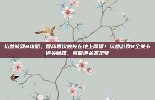 坑爹游戏8攻略，智商再次被按在地上摩擦！坑爹游戏8全关卡通关秘籍，笑着通关不是梦