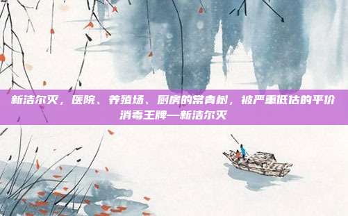 新洁尔灭，医院、养殖场、厨房的常青树，被严重低估的平价消毒王牌—新洁尔灭