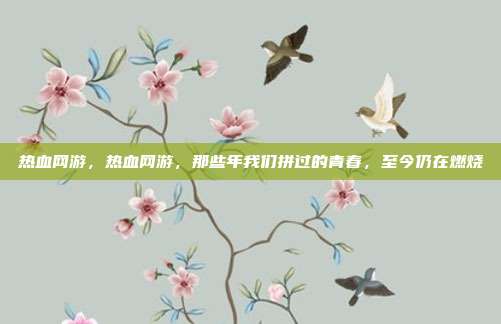 热血网游，热血网游，那些年我们拼过的青春，至今仍在燃烧