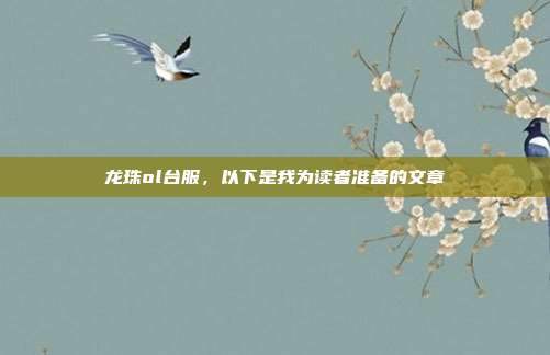 龙珠ol台服，以下是我为读者准备的文章