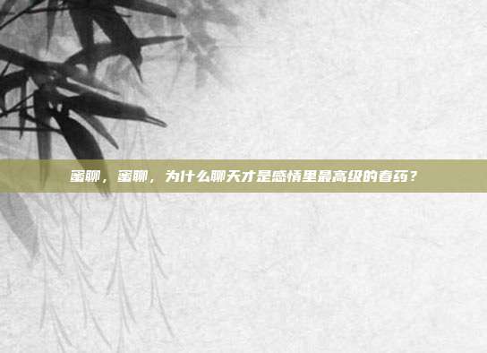 蜜聊,蜜聊,为什么聊天才是感情里最高级的春药?
