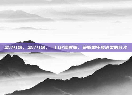 蜜汁红薯，蜜汁红薯，一口软糯香甜，唤醒童年最温柔的时光