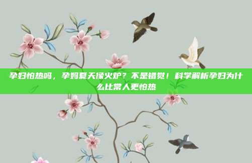 孕妇怕热吗,孕妈夏天像火炉?不是错觉!科学解析孕妇为什么比常人更怕热