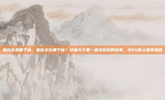 嘉峪关是哪个省，嘉峪关在哪个省？这座天下第一雄关背后的故事，99%的人都不知道