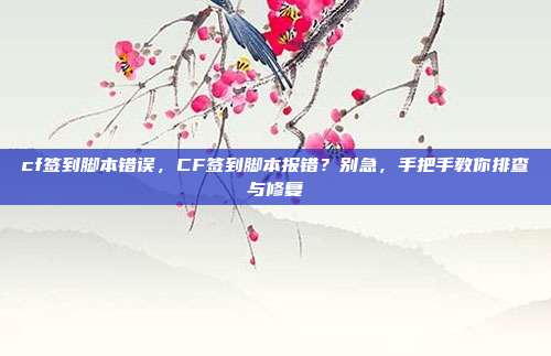 cf签到脚本错误,CF签到脚本报错?别急,手把手教你排查与修复