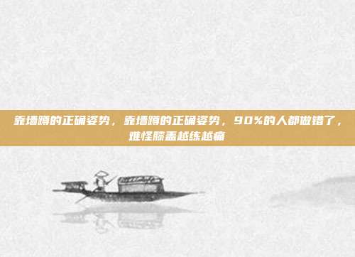 靠墙蹲的正确姿势，靠墙蹲的正确姿势，90%的人都做错了，难怪膝盖越练越痛