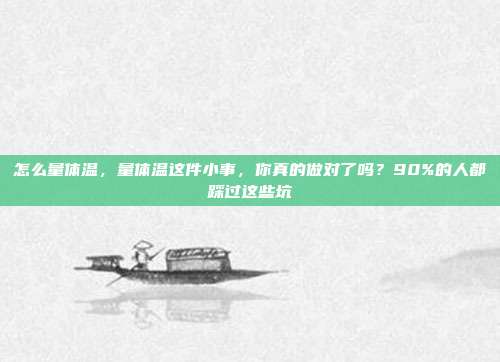怎么量体温，量体温这件小事，你真的做对了吗？90%的人都踩过这些坑