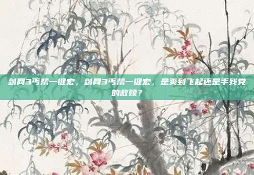 剑网3丐帮一键宏，剑网3丐帮一键宏，是爽到飞起还是手残党的救赎？