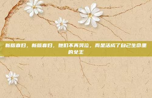 新版寡妇，新版寡妇，她们不再哭泣，而是活成了自己生命里的女王