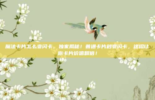 魔法卡片怎么变闪卡，独家揭秘！普通卡片秒变闪卡，这招让你卡片价值翻倍！