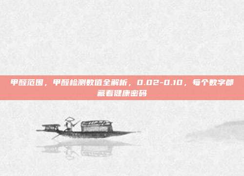 甲醛范围,甲醛检测数值全解析,0.02-0.10,每个数字都藏着健康密码
