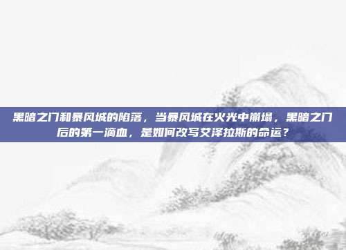 黑暗之门和暴风城的陷落,当暴风城在火光中崩塌,黑暗之门后的第一滴血,是如何改写艾泽拉斯的命运?