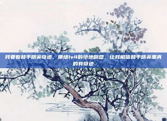 我要看和平精英奇迹，那场1v4的绝地翻盘，让我相信和平精英里真的有奇迹