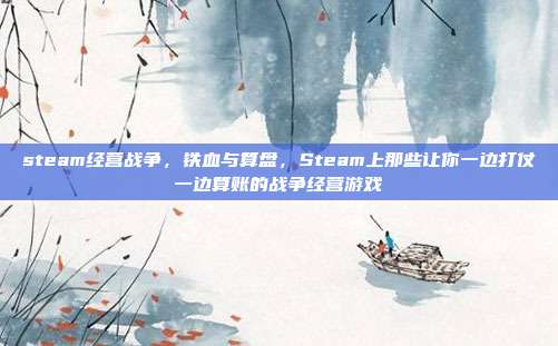 steam经营战争，铁血与算盘，Steam上那些让你一边打仗一边算账的战争经营游戏