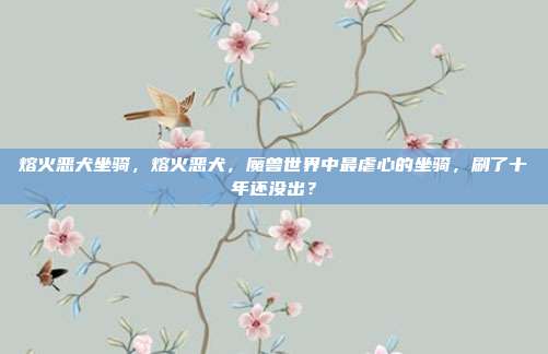熔火恶犬坐骑，熔火恶犬，魔兽世界中最虐心的坐骑，刷了十年还没出？