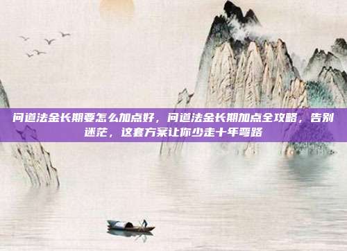 问道法金长期要怎么加点好，问道法金长期加点全攻略，告别迷茫，这套方案让你少走十年弯路