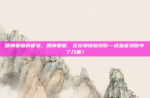精神萎靡的症状，精神萎靡，正在悄悄拖垮你—这些症状你中了几条？