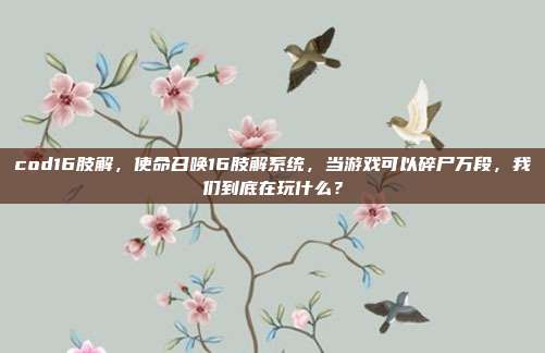 cod16肢解，使命召唤16肢解系统，当游戏可以碎尸万段，我们到底在玩什么？