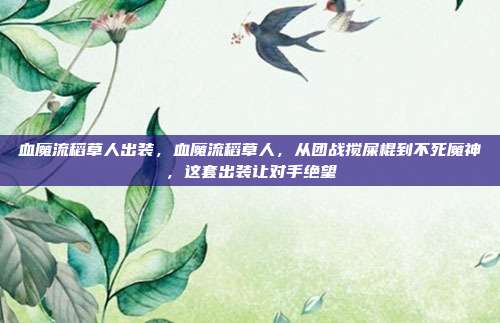 血魔流稻草人出装，血魔流稻草人，从团战搅屎棍到不死魔神，这套出装让对手绝望