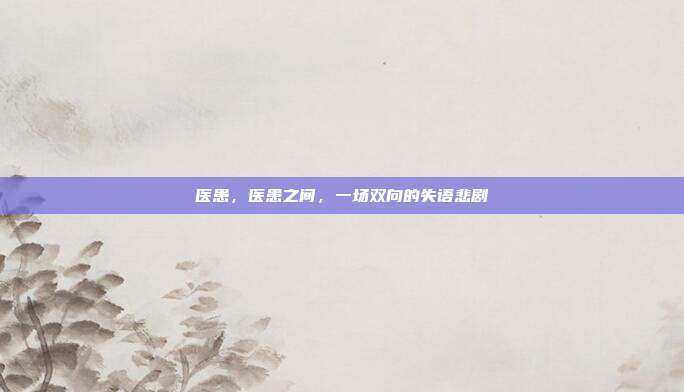 医患，医患之间，一场双向的失语悲剧