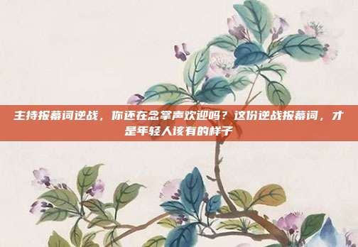 主持报幕词逆战，你还在念掌声欢迎吗？这份逆战报幕词，才是年轻人该有的样子