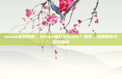 steam密码消失，Steam密码凭空消失？别慌，深度解析与自救指南