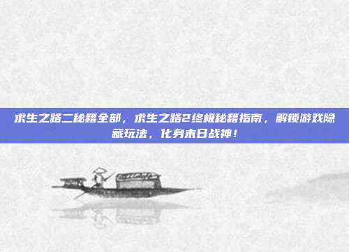 求生之路二秘籍全部，求生之路2终极秘籍指南，解锁游戏隐藏玩法，化身末日战神！